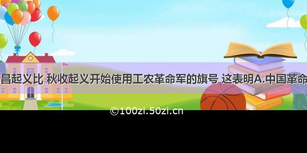 单选题与南昌起义比 秋收起义开始使用工农革命军的旗号 这表明A.中国革命的对象发生