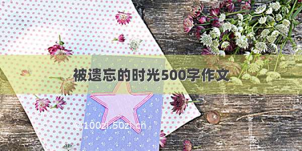 被遗忘的时光500字作文