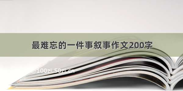 最难忘的一件事叙事作文200字