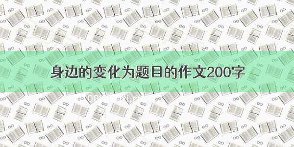 身边的变化为题目的作文200字