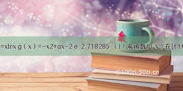 已知f（x）=xlnx g（x）=-x2+ax-2 e≈2.718285．（I）求函数f（x）在[t t+1]（t＞0