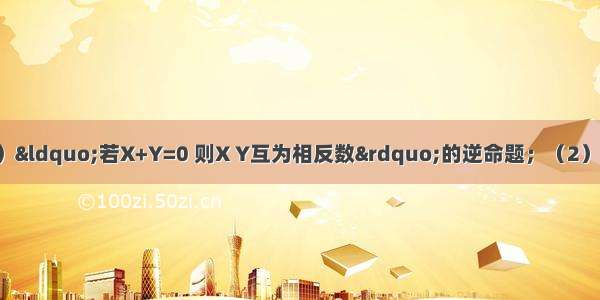 有下列四个命题：（1）“若X+Y=0 则X Y互为相反数”的逆命题；（2）“全等三角形的