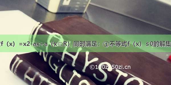 已知二次函数f（x）=x2-ax+a（x∈R）同时满足：①不等式f（x）≤0的解集有且只有一个