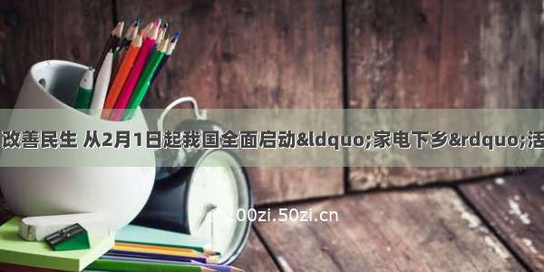 为了拉动内需 改善民生 从2月1日起我国全面启动“家电下乡”活动 对农民新购