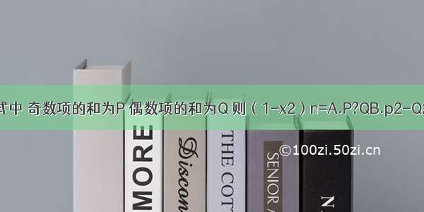 在（1+x）n的展开式中 奇数项的和为P 偶数项的和为Q 则（1-x2）n=A.P?QB.p2-Q2C.P+QD.P2+Q2