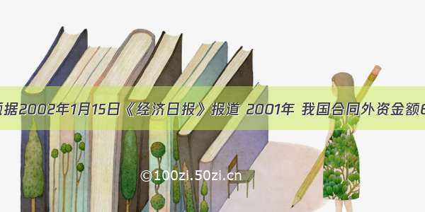 单选题据2002年1月15日《经济日报》报道 2001年 我国合同外资金额691.91