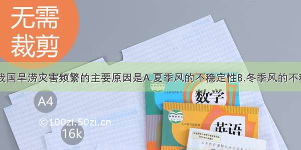 单选题造成我国旱涝灾害频繁的主要原因是A.夏季风的不稳定性B.冬季风的不稳定性C.地势