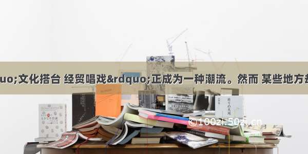 单选题眼下 “文化搭台 经贸唱戏”正成为一种潮流。然而 某些地方却出现了乱贴文化