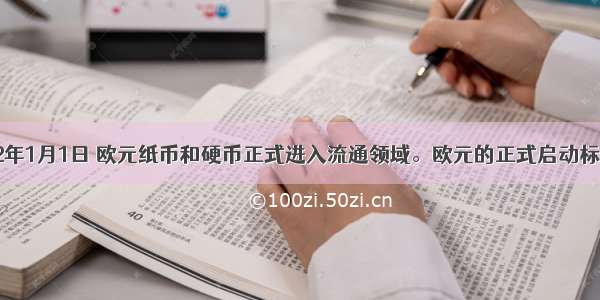 单选题2002年1月1日 欧元纸币和硬币正式进入流通领域。欧元的正式启动标志着：A.欧