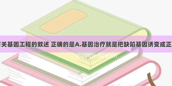 单选题下列有关基因工程的叙述 正确的是A.基因治疗就是把缺陷基因诱变成正常基因B.目的