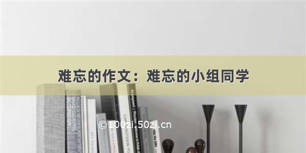 难忘的作文：难忘的小组同学