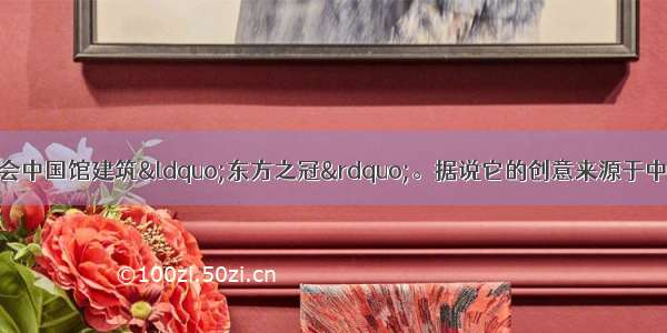 下图是上海世博会中国馆建筑&ldquo;东方之冠&rdquo;。据说它的创意来源于中国古代青铜器皿