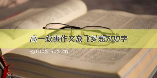 高一叙事作文放飞梦想700字