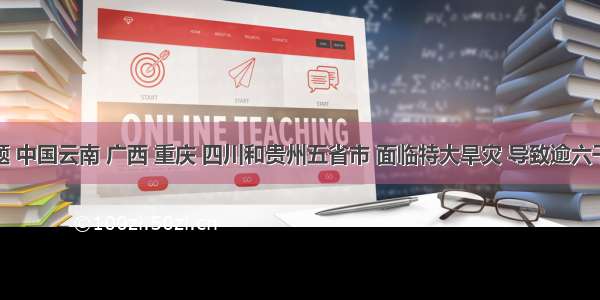 单选题 中国云南 广西 重庆 四川和贵州五省市 面临特大旱灾 导致逾六千万人