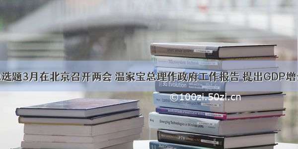 单选题3月在北京召开两会 温家宝总理作政府工作报告 提出GDP增长