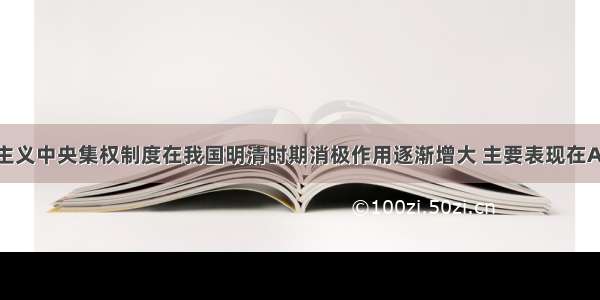 单选题专制主义中央集权制度在我国明清时期消极作用逐渐增大 主要表现在A.激化了阶级