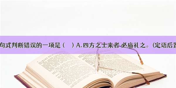 对下列文言句式判断错误的一项是（  ）A.四方之士来者 必庙礼之。(定语后置)B.君子博