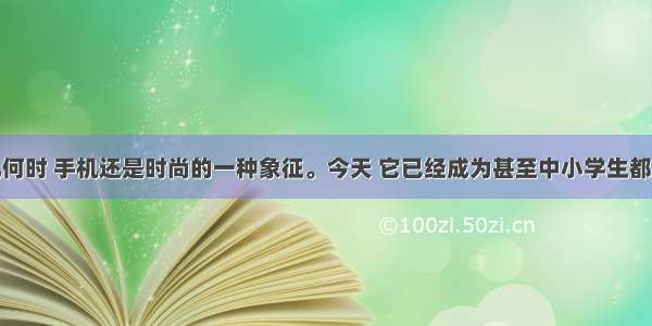 解答题曾几何时 手机还是时尚的一种象征。今天 它已经成为甚至中小学生都拥有的普遍