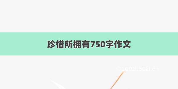 珍惜所拥有750字作文