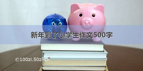 新年到了小学生作文500字