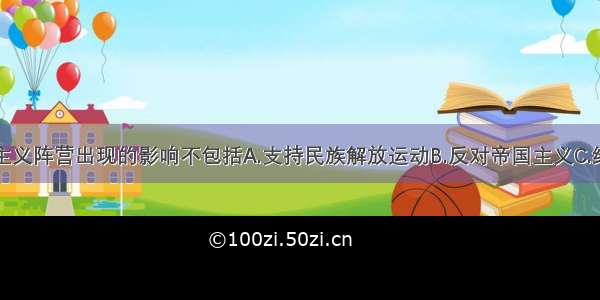 单选题社会主义阵营出现的影响不包括A.支持民族解放运动B.反对帝国主义C.维护世界和平