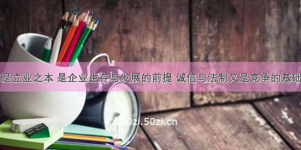 单选题诚信是立业之本 是企业生存与发展的前提 诚信与法制又是竞争的基础和保障。诚