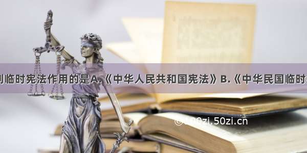 建国初期起到临时宪法作用的是A.《中华人民共和国宪法》B.《中华民国临时约法》C.《中