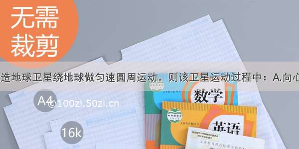 如图所示 人造地球卫星绕地球做匀速圆周运动。则该卫星运动过程中：A.向心加速度大小