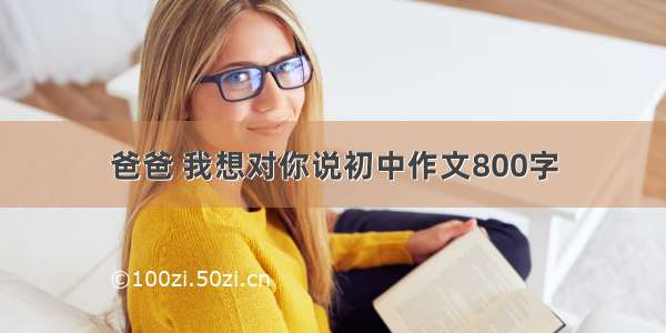 爸爸 我想对你说初中作文800字