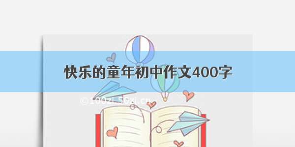 快乐的童年初中作文400字