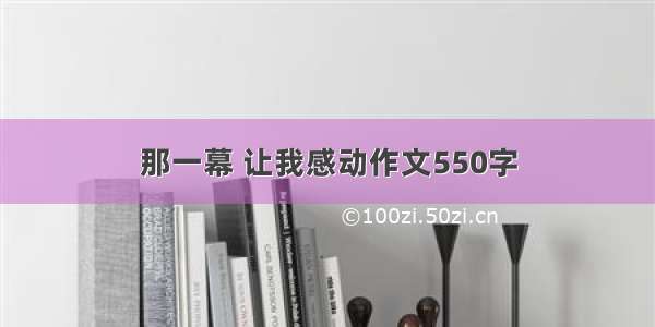 那一幕 让我感动作文550字