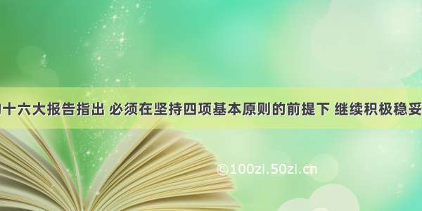 单选题党的十六大报告指出 必须在坚持四项基本原则的前提下 继续积极稳妥地推进政治