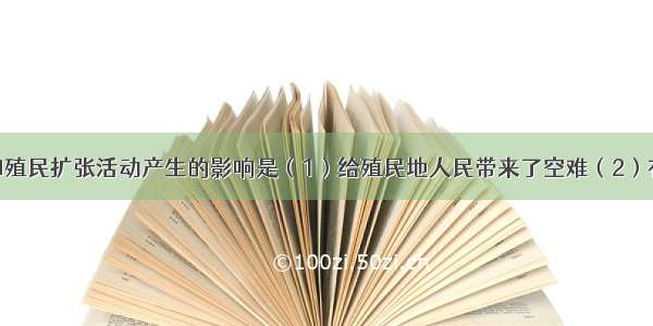 新航路开辟和殖民扩张活动产生的影响是（1）给殖民地人民带来了空难（2）有利于欧洲资