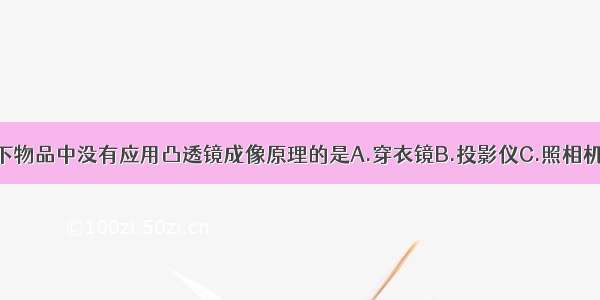 单选题以下物品中没有应用凸透镜成像原理的是A.穿衣镜B.投影仪C.照相机D.放大镜