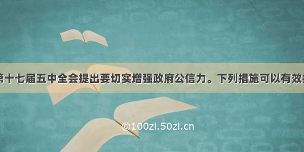 中国共产党第十七届五中全会提出要切实增强政府公信力。下列措施可以有效提高政府公信