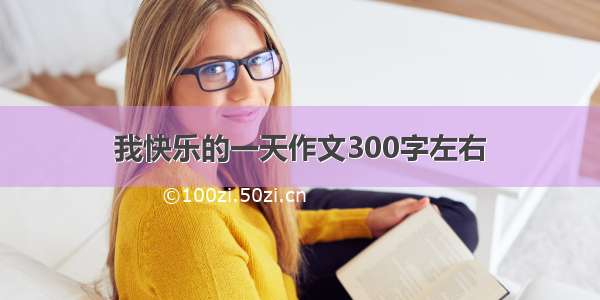 我快乐的一天作文300字左右