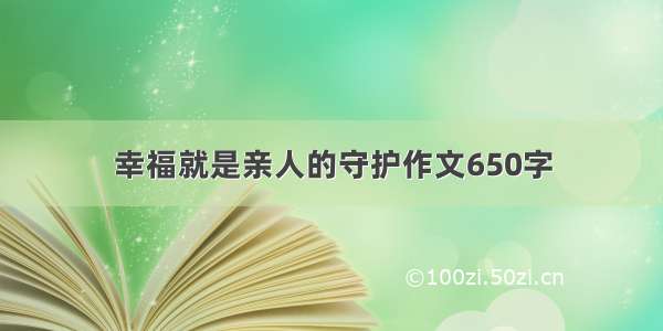 幸福就是亲人的守护作文650字