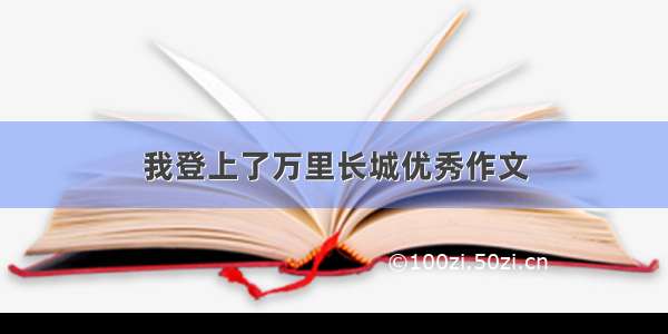 我登上了万里长城优秀作文