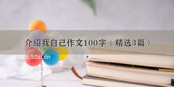 介绍我自己作文100字（精选3篇）