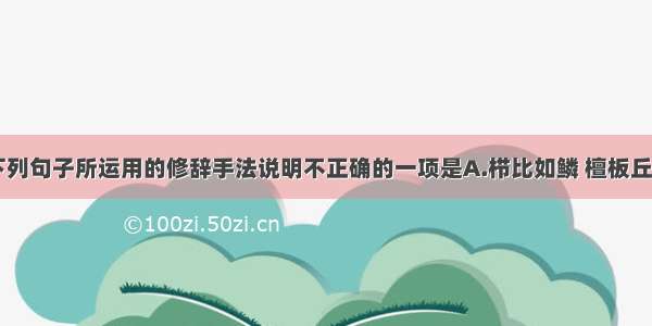 单选题对下列句子所运用的修辞手法说明不正确的一项是A.栉比如鳞 檀板丘积 樽罍云泻