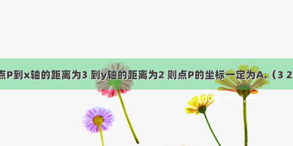 单选题点P到x轴的距离为3 到y轴的距离为2 则点P的坐标一定为A.（3 2）B.（2