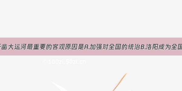 单选题隋朝开凿大运河最重要的客观原因是A.加强对全国的统治B.洛阳成为全国的商业中心C