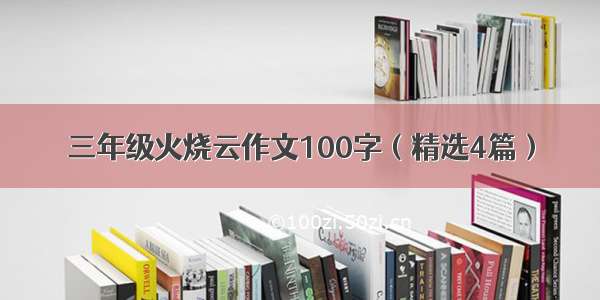 三年级火烧云作文100字（精选4篇）