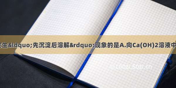 下列各项操作中 不发生“先沉淀后溶解”现象的是A.向Ca(OH)2溶液中通入过量的CO2B.向