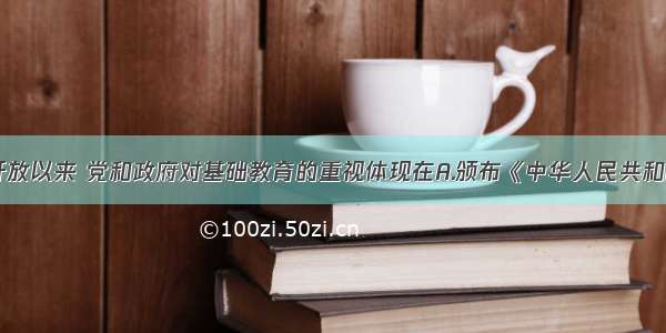 单选题改革开放以来 党和政府对基础教育的重视体现在A.颁布《中华人民共和国教师法》B.