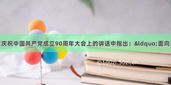 胡锦涛总书记在庆祝中国共产党成立90周年大会上的讲话中指出：“面向未来 全党同志必