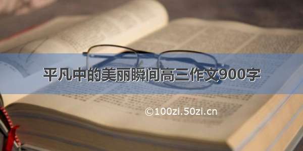 平凡中的美丽瞬间高三作文900字