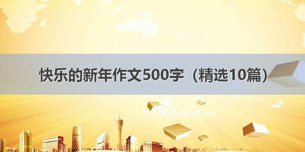 快乐的新年作文500字（精选10篇）