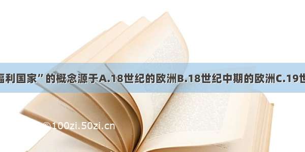 单选题“福利国家”的概念源于A.18世纪的欧洲B.18世纪中期的欧洲C.19世纪中叶的