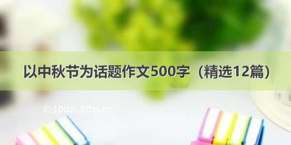 以中秋节为话题作文500字（精选12篇）